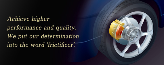 Achieve higher performance and quality.We put our determination into the word 'frictificer'.
